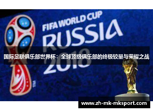 国际足联俱乐部世界杯：全球顶级俱乐部的终极较量与荣耀之战