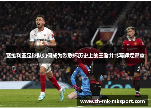 塞维利亚足球队如何成为欧联杯历史上的王者并书写辉煌篇章