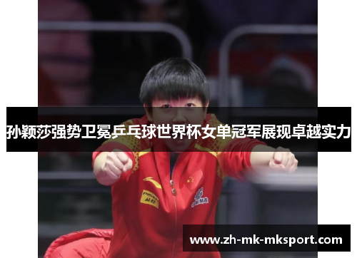 孙颖莎强势卫冕乒乓球世界杯女单冠军展现卓越实力