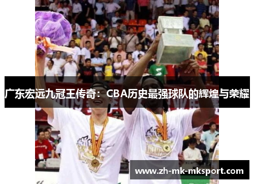 广东宏远九冠王传奇：CBA历史最强球队的辉煌与荣耀