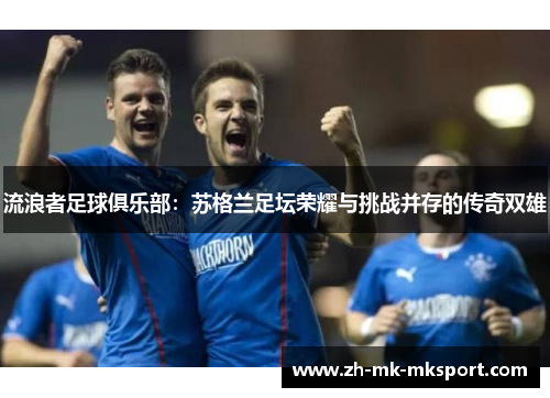 流浪者足球俱乐部：苏格兰足坛荣耀与挑战并存的传奇双雄