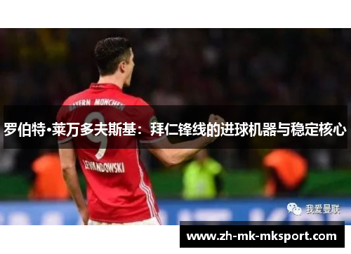 罗伯特·莱万多夫斯基：拜仁锋线的进球机器与稳定核心