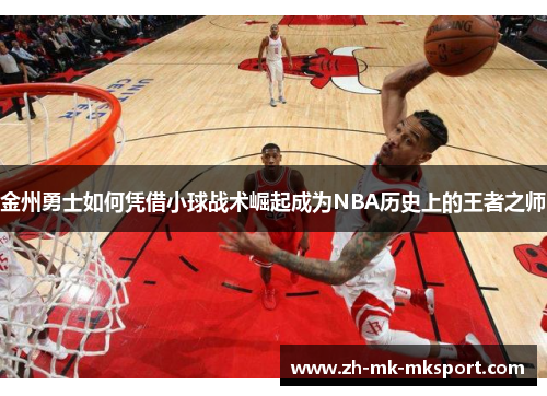 金州勇士如何凭借小球战术崛起成为NBA历史上的王者之师