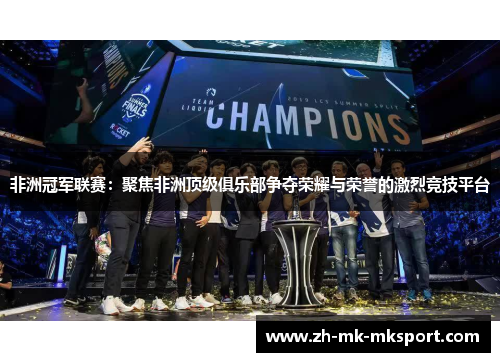 非洲冠军联赛：聚焦非洲顶级俱乐部争夺荣耀与荣誉的激烈竞技平台