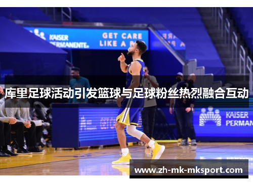库里足球活动引发篮球与足球粉丝热烈融合互动 库里足球活动引发篮球与足球粉丝热烈融合互动