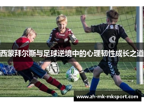 西蒙拜尔斯与足球逆境中的心理韧性成长之道 西蒙拜尔斯与足球逆境中的心理韧性成长之道