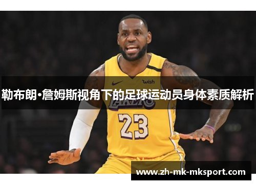 勒布朗·詹姆斯视角下的足球运动员身体素质解析 勒布朗·詹姆斯视角下的足球运动员身体素质解析