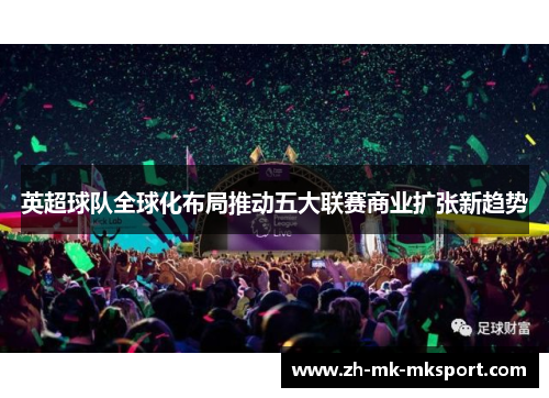 英超球队全球化布局推动五大联赛商业扩张新趋势 英超球队全球化布局推动五大联赛商业扩张新趋势