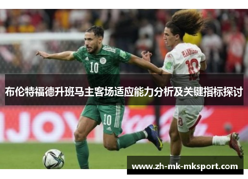 布伦特福德升班马主客场适应能力分析及关键指标探讨