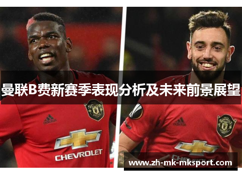 曼联B费新赛季表现分析及未来前景展望 曼联B费新赛季表现分析及未来前景展望