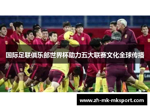 国际足联俱乐部世界杯助力五大联赛文化全球传播 国际足联俱乐部世界杯助力五大联赛文化全球传播