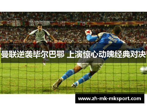 曼联逆袭毕尔巴鄂 上演惊心动魄经典对决