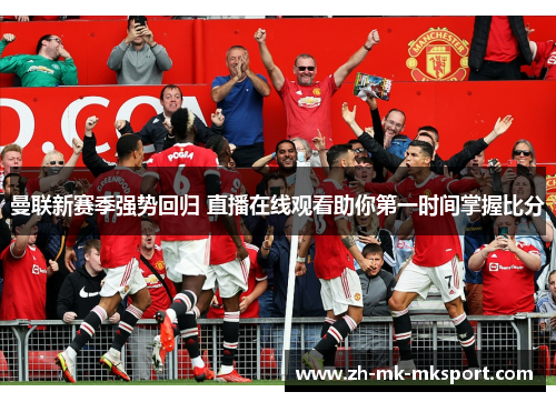 曼联新赛季强势回归 直播在线观看助你第一时间掌握比分