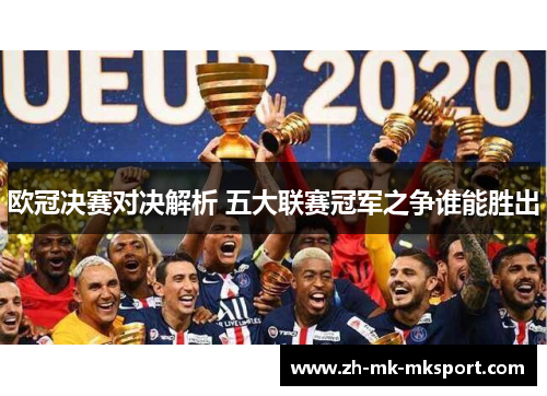 欧冠决赛对决解析 五大联赛冠军之争谁能胜出