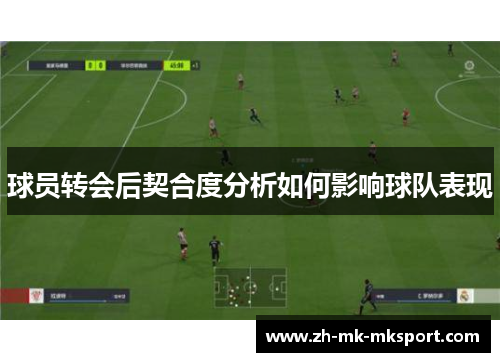 球员转会后契合度分析如何影响球队表现 球员转会后契合度分析如何影响球队表现