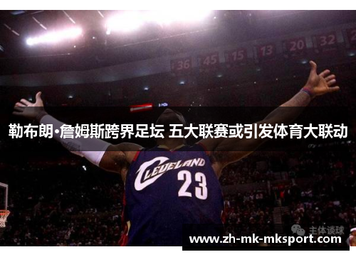 勒布朗·詹姆斯跨界足坛 五大联赛或引发体育大联动