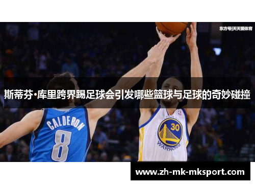 斯蒂芬·库里跨界踢足球会引发哪些篮球与足球的奇妙碰撞
